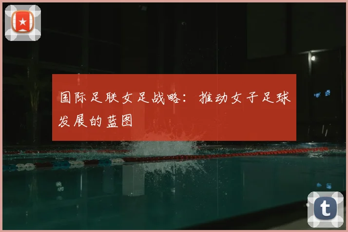 国际足联女足战略：推动女子足球发展的蓝图