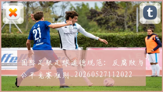 国际足联足球道德规范:反腐败与公平竞赛准则_20260527112022