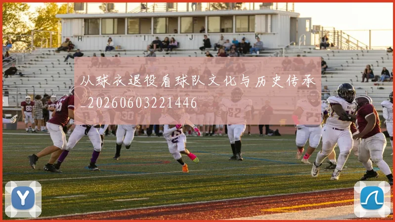 从球衣退役看球队文化与历史传承_20260603221446