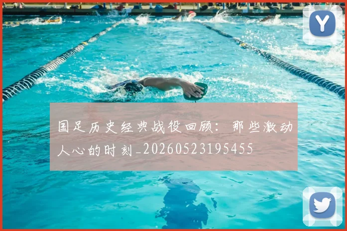 国足历史经典战役回顾：那些激动人心的时刻_20260523195455