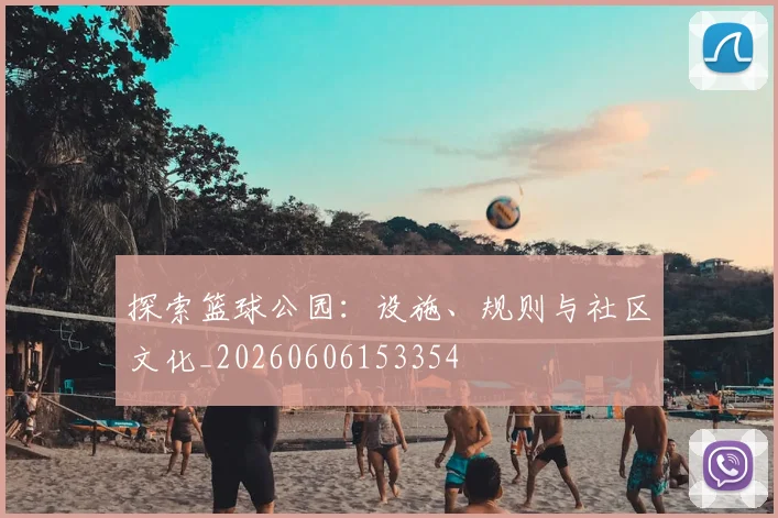探索篮球公园：设施、规则与社区文化_20260606153354