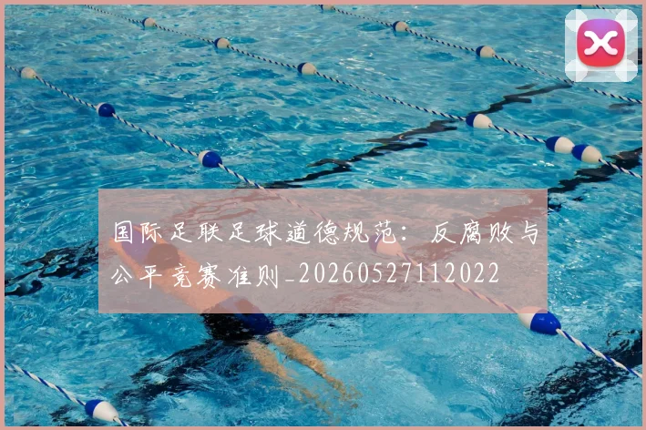 国际足联足球道德规范：反腐败与公平竞赛准则_20260527112022